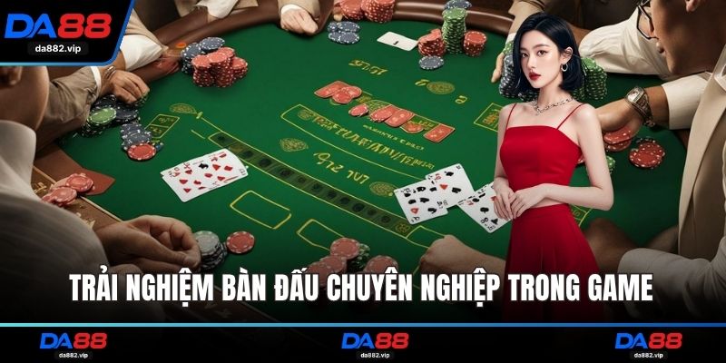 Trải nghiệm bàn đấu chuyên nghiệp trong game 